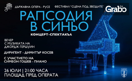 Държавна опера - Русе представя: Концерт-спектакълът "Рапсодия в синьо" с музиката на Джордж Гершуин: на 26 Юли, на площада пред Операта, в рамките на Фестивал "Сцена на вековете"