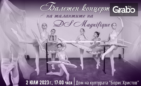 Балетен концерт на талантите на Dance studio Magnifique - на 2 Юли в Дом на културата "Борис Христов"