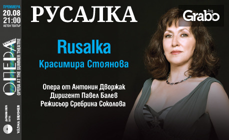 Премиера на операта "Русалка" с Красимира Стоянова - на 20 Август в Летен театър - Варна